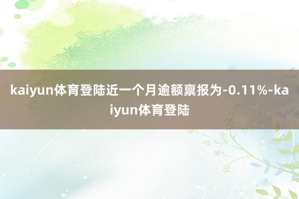 kaiyun体育登陆近一个月逾额禀报为-0.11%-kaiyun体育登陆