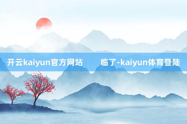 开云kaiyun官方网站        临了-kaiyun体育登陆