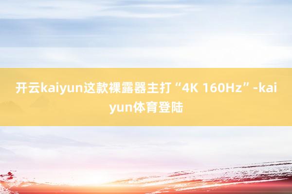 开云kaiyun这款裸露器主打“4K 160Hz”-kaiyun体育登陆