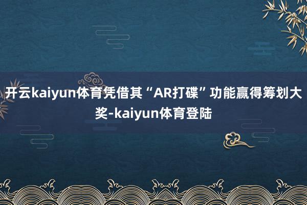 开云kaiyun体育凭借其“AR打碟”功能赢得筹划大奖-kaiyun体育登陆
