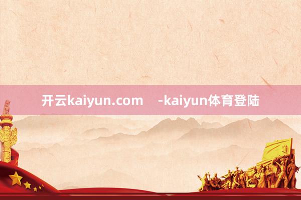 开云kaiyun.com    -kaiyun体育登陆