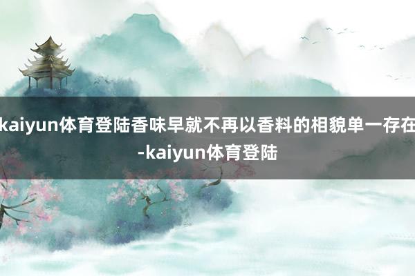 kaiyun体育登陆香味早就不再以香料的相貌单一存在-kaiyun体育登陆