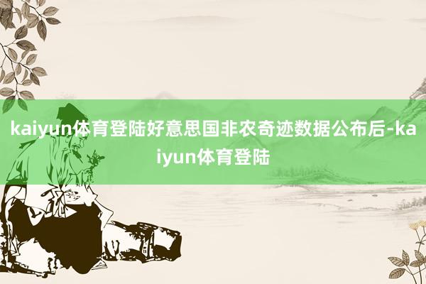 kaiyun体育登陆好意思国非农奇迹数据公布后-kaiyun体育登陆