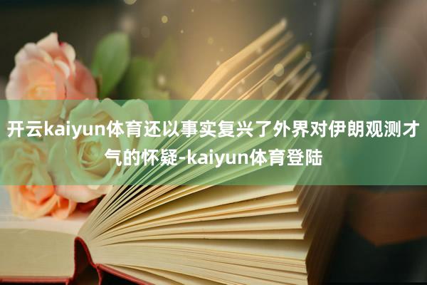 开云kaiyun体育还以事实复兴了外界对伊朗观测才气的怀疑-kaiyun体育登陆