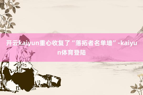 开云kaiyun重心收复了“落拓者名单墙”-kaiyun体育登陆