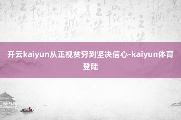 开云kaiyun从正视贫穷到坚决信心-kaiyun体育登陆
