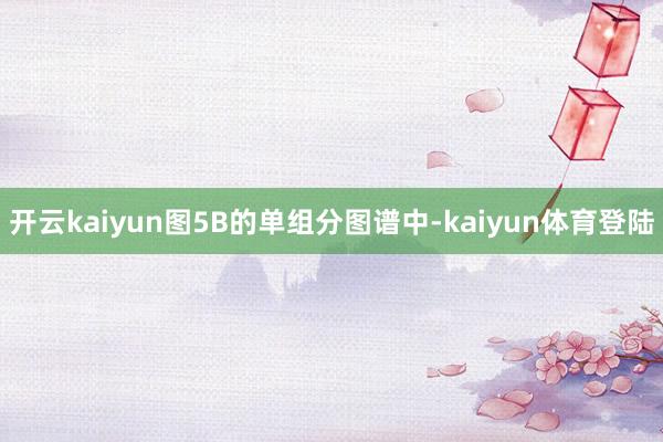 开云kaiyun图5B的单组分图谱中-kaiyun体育登陆