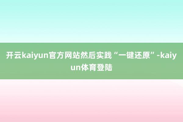 开云kaiyun官方网站然后实践“一键还原”-kaiyun体育登陆