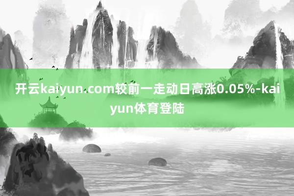 开云kaiyun.com较前一走动日高涨0.05%-kaiyun体育登陆