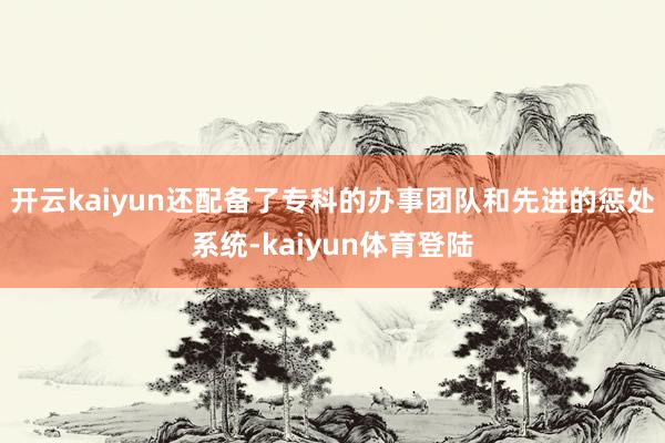 开云kaiyun还配备了专科的办事团队和先进的惩处系统-kaiyun体育登陆