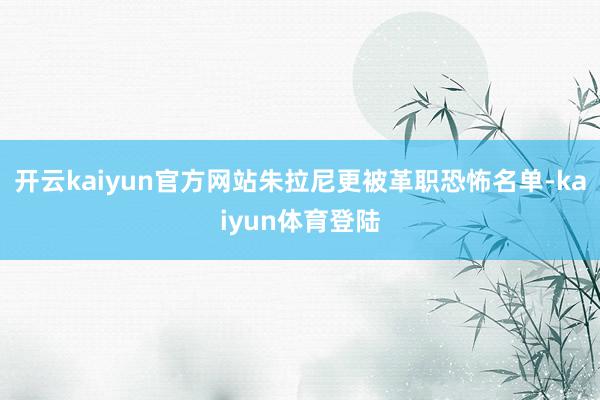 开云kaiyun官方网站朱拉尼更被革职恐怖名单-kaiyun体育登陆