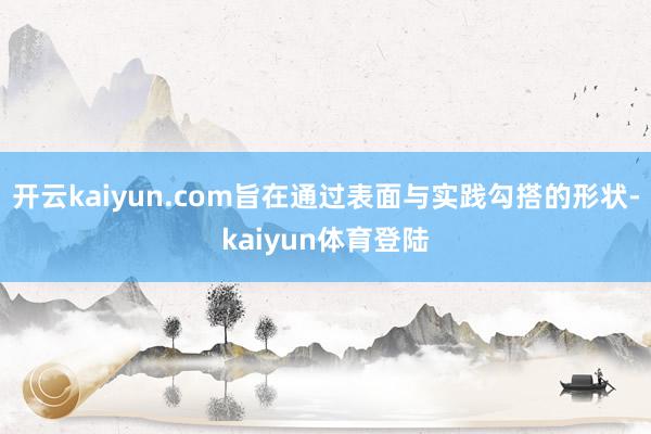 开云kaiyun.com旨在通过表面与实践勾搭的形状-kaiyun体育登陆