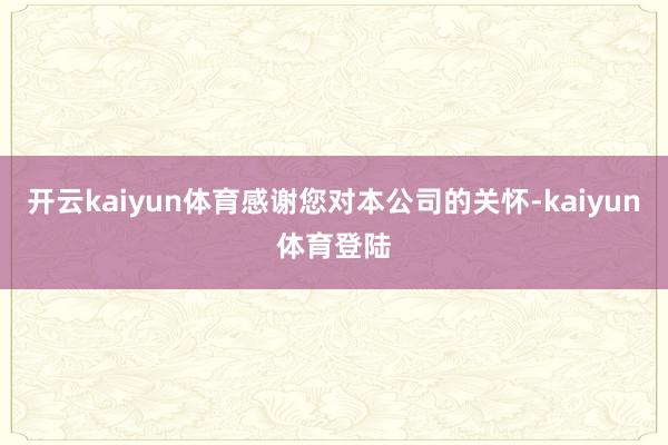 开云kaiyun体育感谢您对本公司的关怀-kaiyun体育登陆