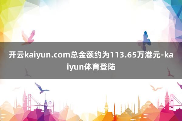 开云kaiyun.com总金额约为113.65万港元-kaiyun体育登陆