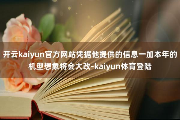 开云kaiyun官方网站凭据他提供的信息一加本年的机型想象将会大改-kaiyun体育登陆