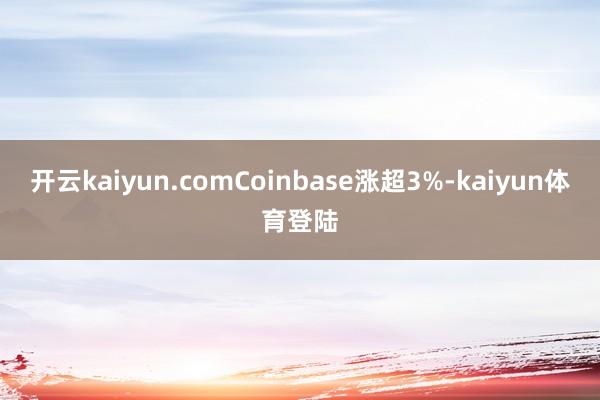 开云kaiyun.comCoinbase涨超3%-kaiyun体育登陆