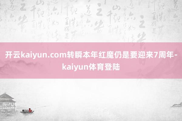 开云kaiyun.com转瞬本年红魔仍是要迎来7周年-kaiyun体育登陆