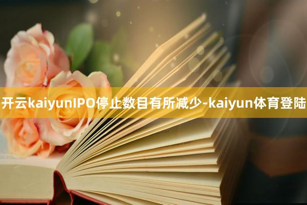 开云kaiyunIPO停止数目有所减少-kaiyun体育登陆