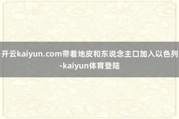开云kaiyun.com带着地皮和东说念主口加入以色列-kaiyun体育登陆