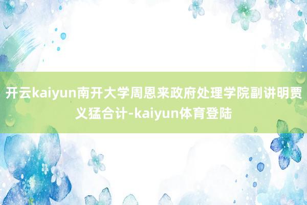 开云kaiyun南开大学周恩来政府处理学院副讲明贾义猛合计-kaiyun体育登陆