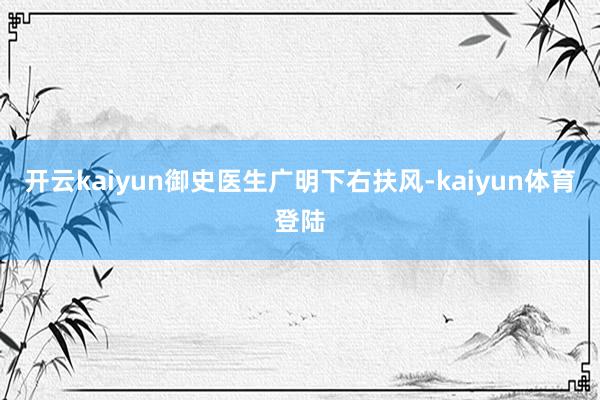 开云kaiyun御史医生广明下右扶风-kaiyun体育登陆