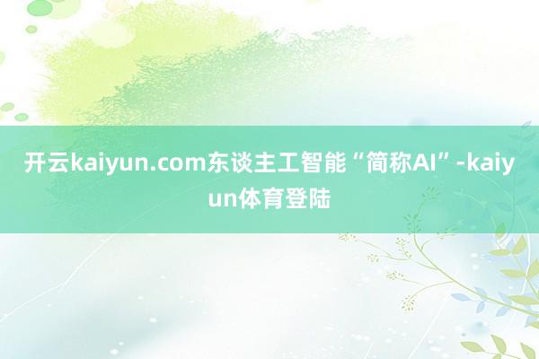 开云kaiyun.com东谈主工智能“简称AI”-kaiyun体育登陆