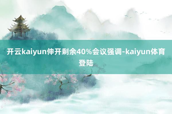 开云kaiyun伸开剩余40%会议强调-kaiyun体育登陆