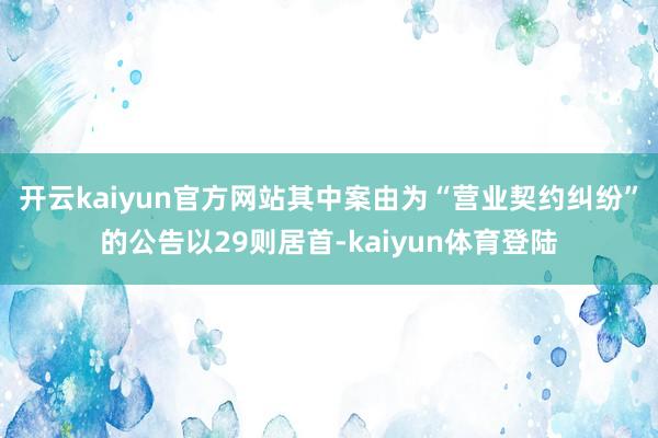 开云kaiyun官方网站其中案由为“营业契约纠纷”的公告以29则居首-kaiyun体育登陆