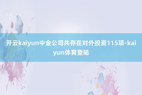 开云kaiyun中金公司共存在对外投资115项-kaiyun体育登陆