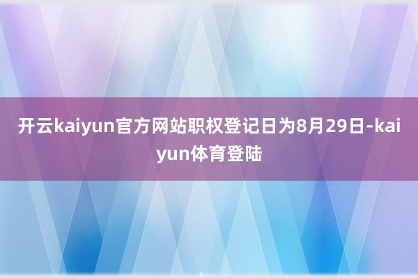 开云kaiyun官方网站职权登记日为8月29日-kaiyun体育登陆