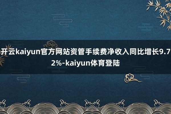 开云kaiyun官方网站资管手续费净收入同比增长9.72%-kaiyun体育登陆