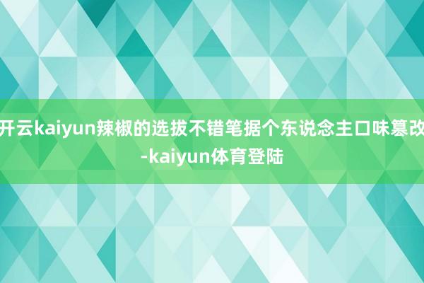 开云kaiyun辣椒的选拔不错笔据个东说念主口味篡改-kaiyun体育登陆