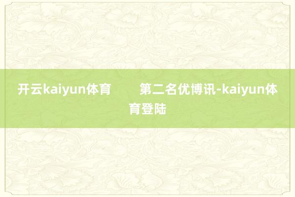 开云kaiyun体育        第二名优博讯-kaiyun体育登陆