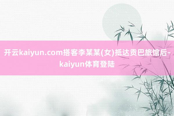 开云kaiyun.com搭客李某某(女)抵达贡巴旅馆后-kaiyun体育登陆