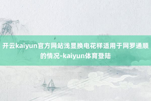 开云kaiyun官方网站浅显换电花样适用于网罗通顺的情况-kaiyun体育登陆