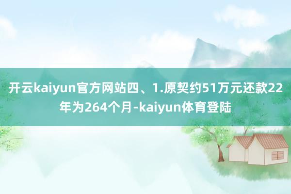 开云kaiyun官方网站四、1.原契约51万元还款22年为264个月-kaiyun体育登陆