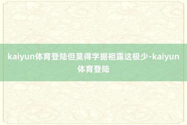 kaiyun体育登陆但莫得字据袒露这极少-kaiyun体育登陆