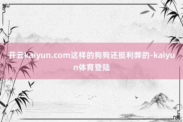 开云kaiyun.com这样的狗狗还挺利弊的-kaiyun体育登陆
